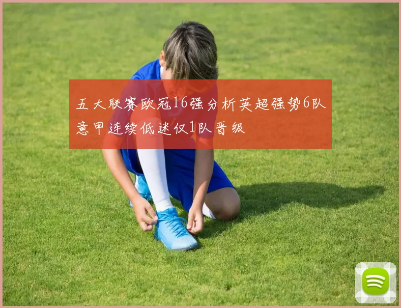 五大联赛欧冠16强分析英超强势6队意甲连续低迷仅1队晋级