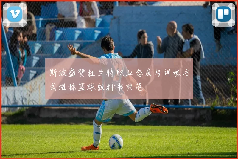 斯波盛赞杜兰特职业态度与训练方式堪称篮球教科书典范