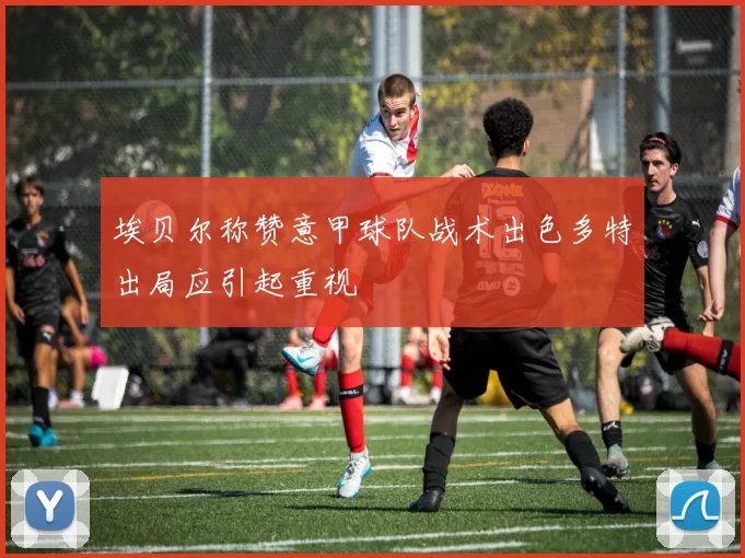 埃贝尔称赞意甲球队战术出色多特出局应引起重视