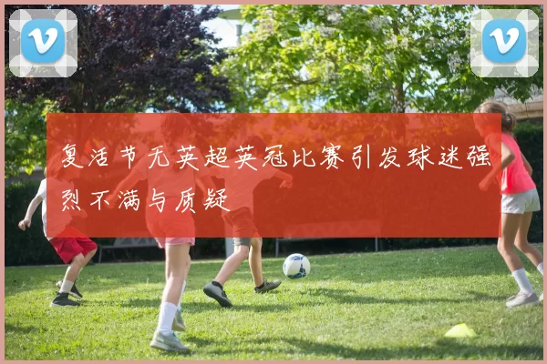 复活节无英超英冠比赛引发球迷强烈不满与质疑