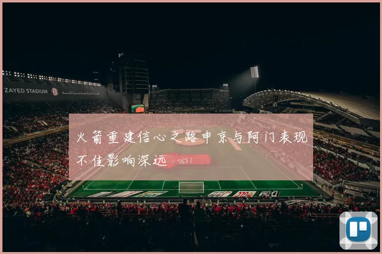火箭重建信心之路申京与阿门表现不佳影响深远