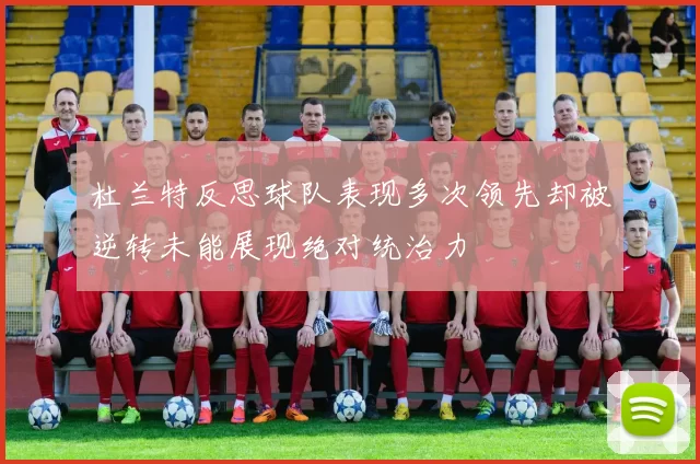 杜兰特反思球队表现多次领先却被逆转未能展现绝对统治力