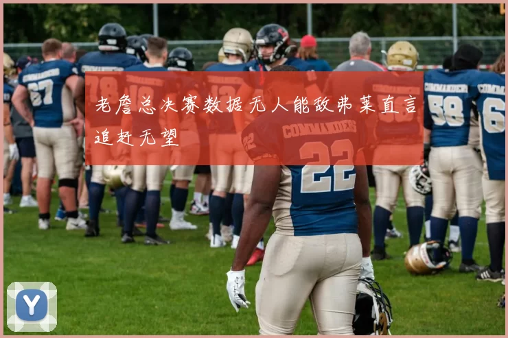老詹总决赛数据无人能敌弗莱直言追赶无望
