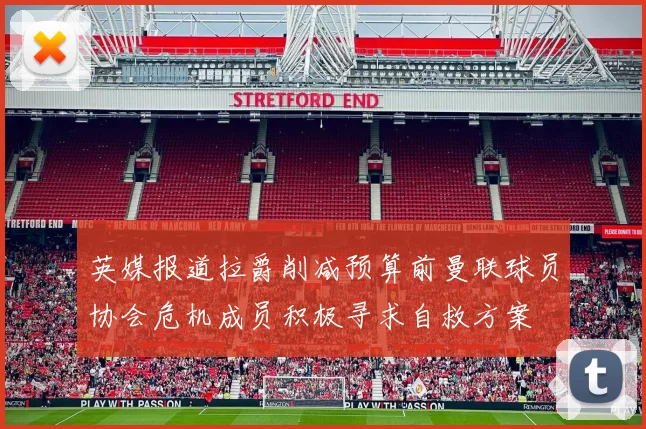 英媒报道拉爵削减预算前曼联球员协会危机成员积极寻求自救方案