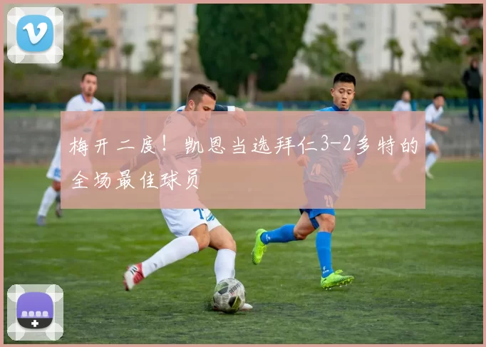 梅开二度！凯恩当选拜仁3-2多特的全场最佳球员