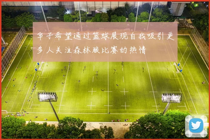 华子希望通过篮球展现自我吸引更多人关注森林狼比赛的热情