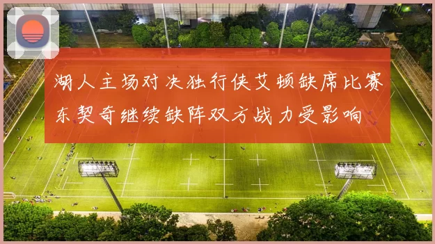 湖人主场对决独行侠艾顿缺席比赛东契奇继续缺阵双方战力受影响