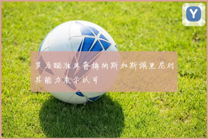 罗马瞄准库普梅纳斯加斯佩里尼对其能力表示认可