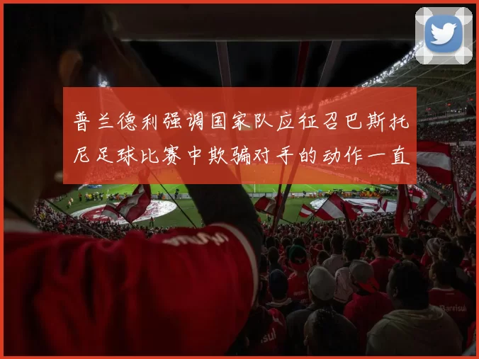 普兰德利强调国家队应征召巴斯托尼足球比赛中欺骗对手的动作一直存在